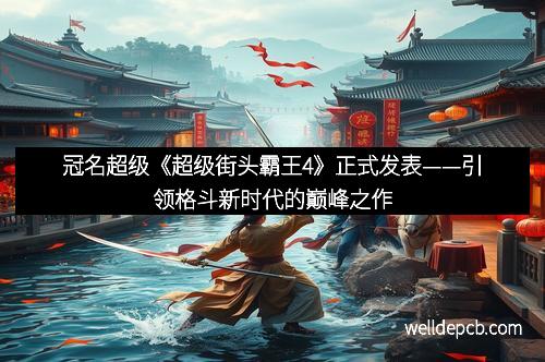冠名超级《超级街头霸王4》正式发表——引领格斗新时代的巅峰之作
